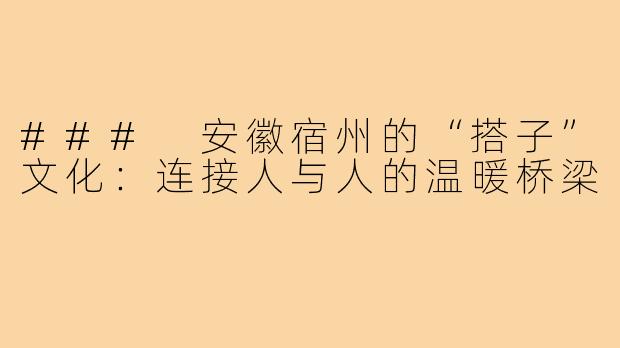 ### 安徽宿州的“搭子”文化:连接人与人的温暖桥梁
