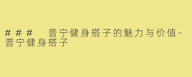 ### 普宁健身搭子的魅力与价值-普宁健身搭子