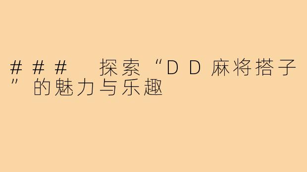 ### 探索“DD麻将搭子”的魅力与乐趣