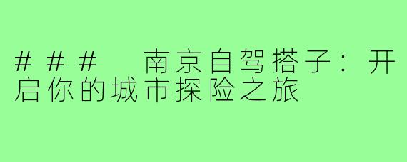 ### 南京自驾搭子：开启你的城市探险之旅