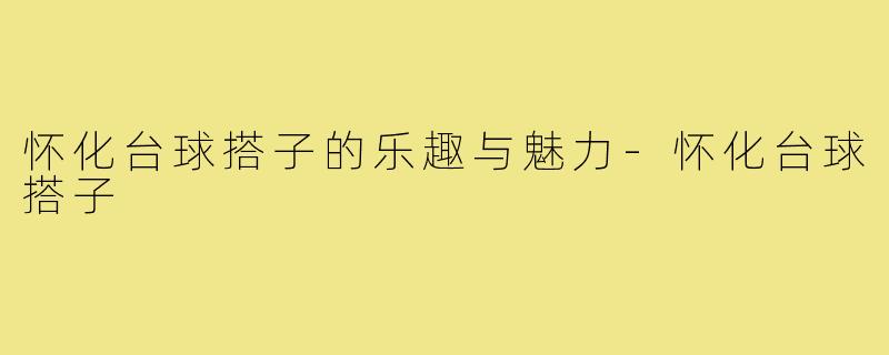 怀化台球搭子的乐趣与魅力-怀化台球搭子
