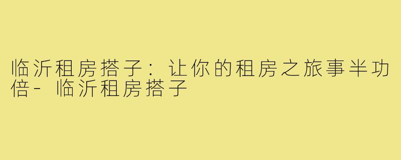 临沂租房搭子：让你的租房之旅事半功倍
