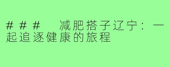 ### 减肥搭子辽宁：一起追逐健康的旅程