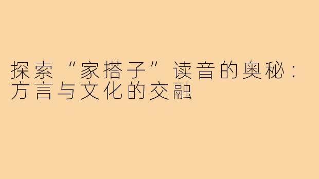 探索“家搭子”读音的奥秘:方言与文化的交融