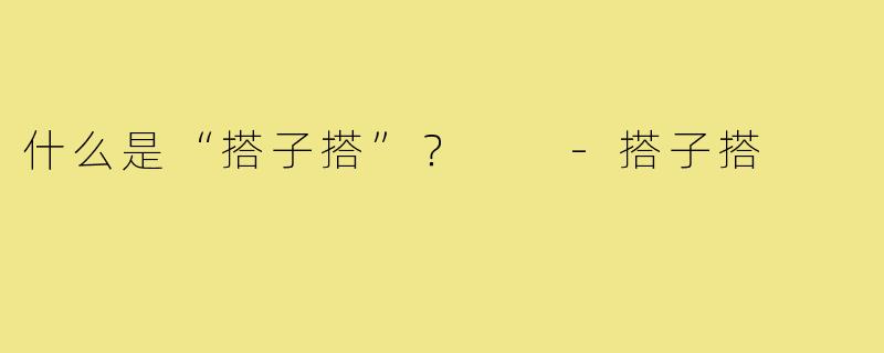 什么是“搭子搭”? -搭子搭