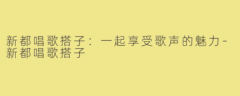 新都唱歌搭子:一起享受歌声的魅力-新都唱歌搭子
