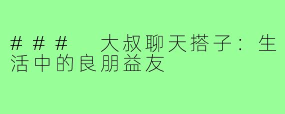 ### 大叔聊天搭子:生活中的良朋益友