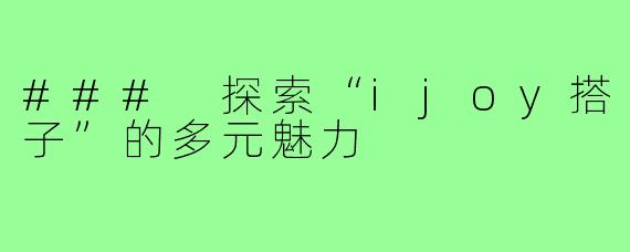 ### 探索“ijoy搭子”的多元魅力