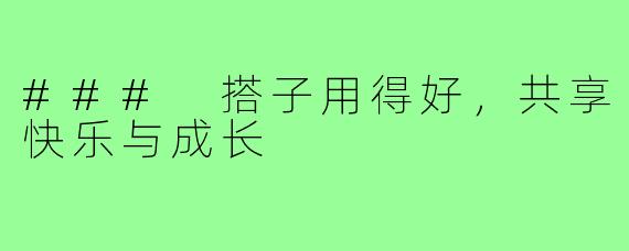 ### 搭子用得好,共享快乐与成长
