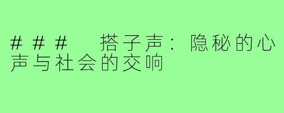 ### 搭子声：隐秘的心声与社会的交响
