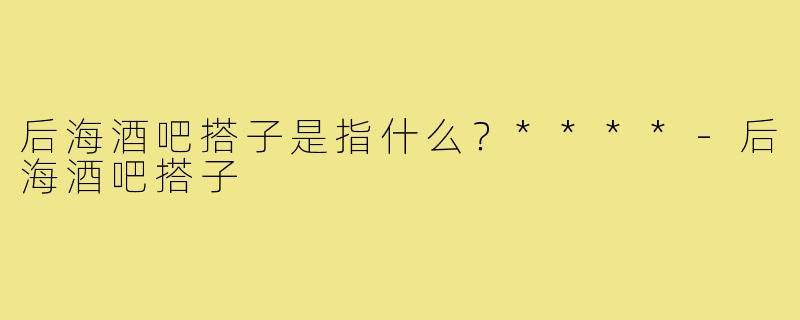 后海酒吧搭子是指什么？****
