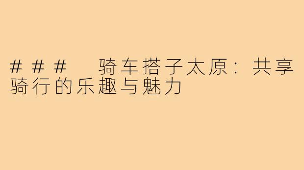 ### 骑车搭子太原：共享骑行的乐趣与魅力