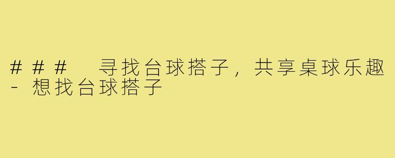 ### 寻找台球搭子,共享桌球乐趣-想找台球搭子