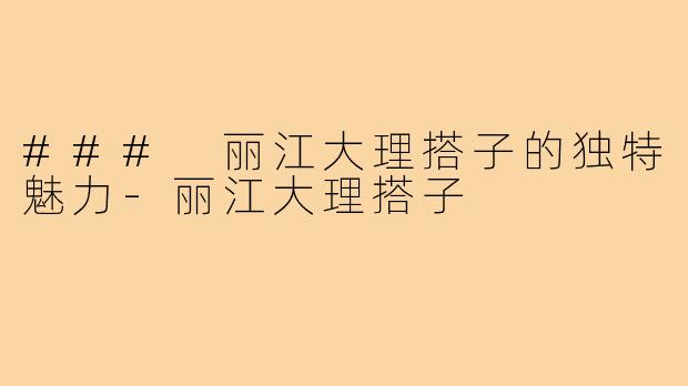 ### 丽江大理搭子的独特魅力