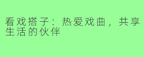 看戏搭子：热爱戏曲，共享生活的伙伴
