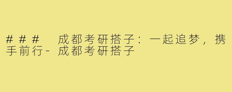 ### 成都考研搭子:一起追梦,携手前行-成都考研搭子