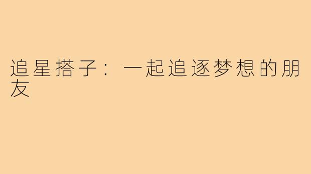 追星搭子:一起追逐梦想的朋友
