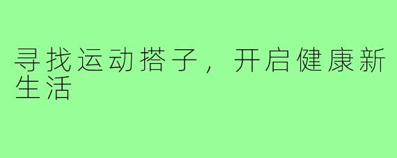 寻找运动搭子,开启健康新生活