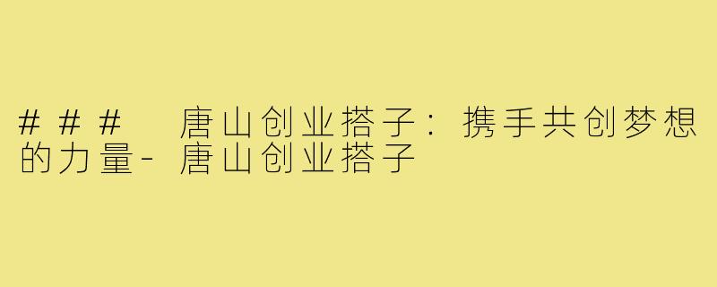 ### 唐山创业搭子:携手共创梦想的力量-唐山创业搭子