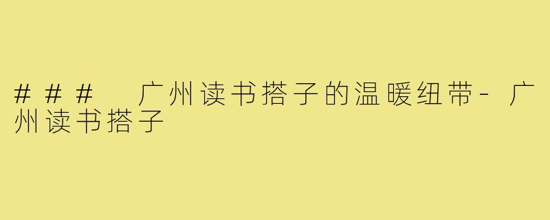 ### 广州读书搭子的温暖纽带-广州读书搭子