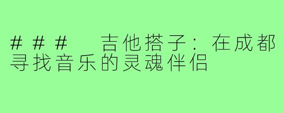 ### 吉他搭子:在成都寻找音乐的灵魂伴侣