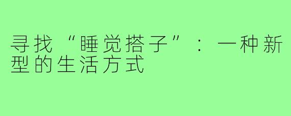 寻找“睡觉搭子”:一种新型的生活方式