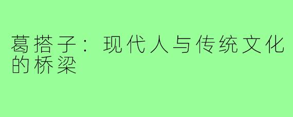 葛搭子：现代人与传统文化的桥梁
