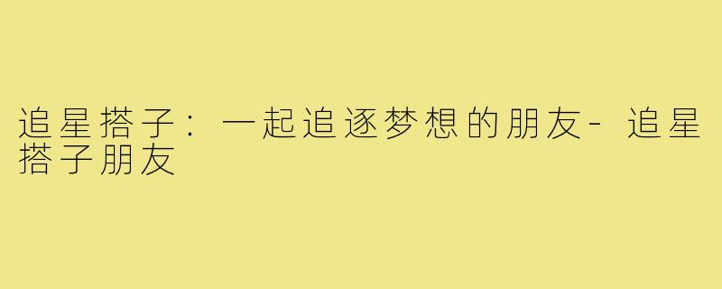 追星搭子：一起追逐梦想的朋友