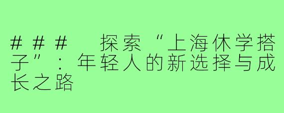 ### 探索“上海休学搭子”：年轻人的新选择与成长之路