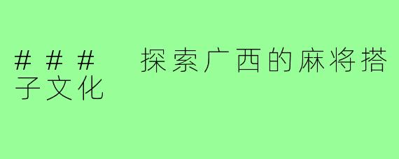 ### 探索广西的麻将搭子文化