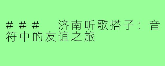 ### 济南听歌搭子:音符中的友谊之旅