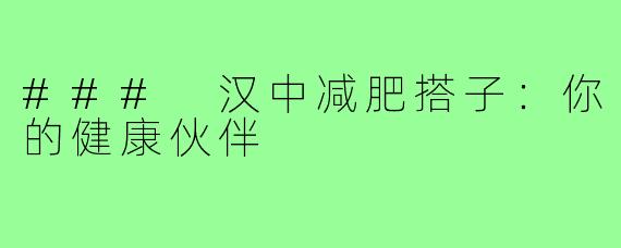 ### 汉中减肥搭子：你的健康伙伴