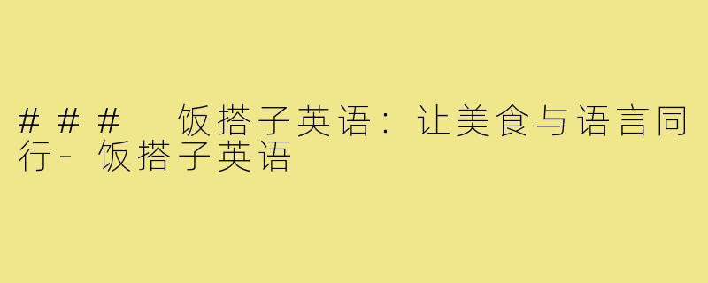 ### 饭搭子英语：让美食与语言同行-饭搭子英语