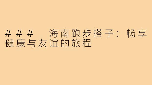 ### 海南跑步搭子:畅享健康与友谊的旅程