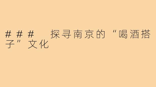 ### 探寻南京的“喝酒搭子”文化