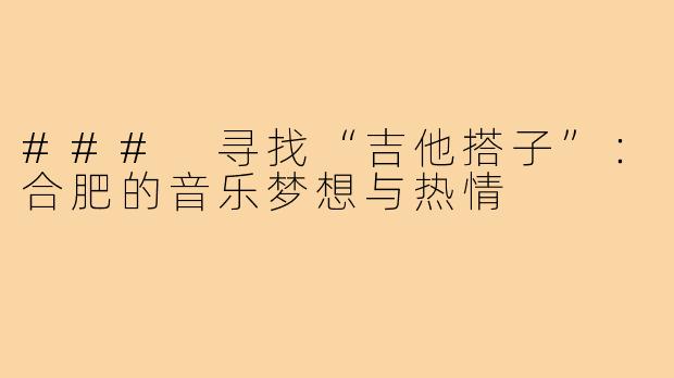 ### 寻找“吉他搭子”：合肥的音乐梦想与热情