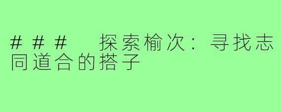 ### 探索榆次：寻找志同道合的搭子