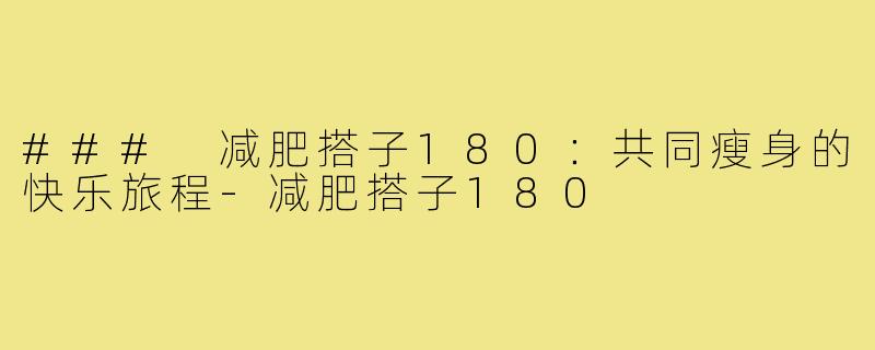 ### 减肥搭子180：共同瘦身的快乐旅程-减肥搭子180