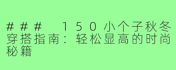 ### 150小个子秋冬穿搭指南：轻松显高的时尚秘籍