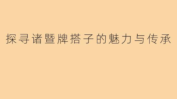 探寻诸暨牌搭子的魅力与传承