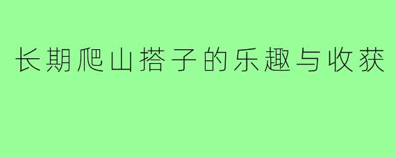 长期爬山搭子的乐趣与收获