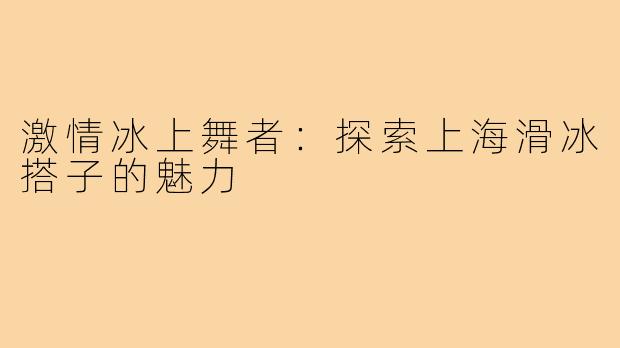 激情冰上舞者:探索上海滑冰搭子的魅力