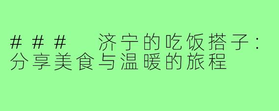 ### 济宁的吃饭搭子：分享美食与温暖的旅程