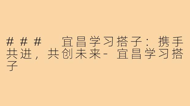 ### 宜昌学习搭子：携手共进，共创未来-宜昌学习搭子