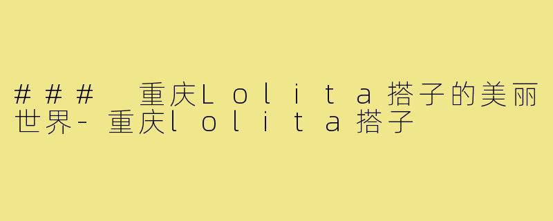 ### 重庆Lolita搭子的美丽世界-重庆lolita搭子