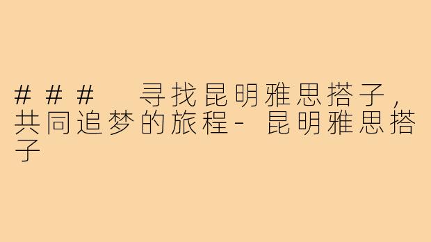 ### 寻找昆明雅思搭子,共同追梦的旅程-昆明雅思搭子