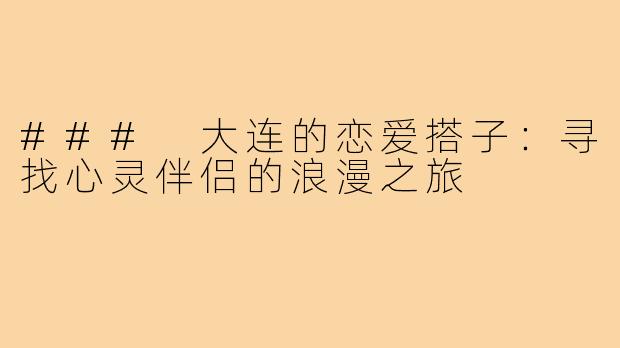 ### 大连的恋爱搭子:寻找心灵伴侣的浪漫之旅