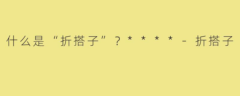 什么是“折搭子”?****-折搭子