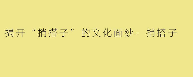 揭开“捎搭子”的文化面纱-捎搭子