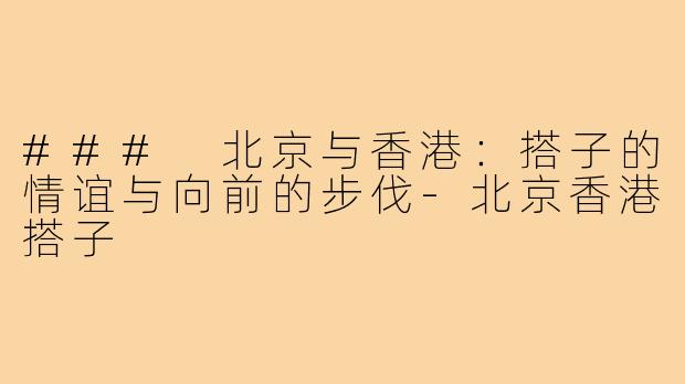 ### 北京与香港:搭子的情谊与向前的步伐-北京香港搭子